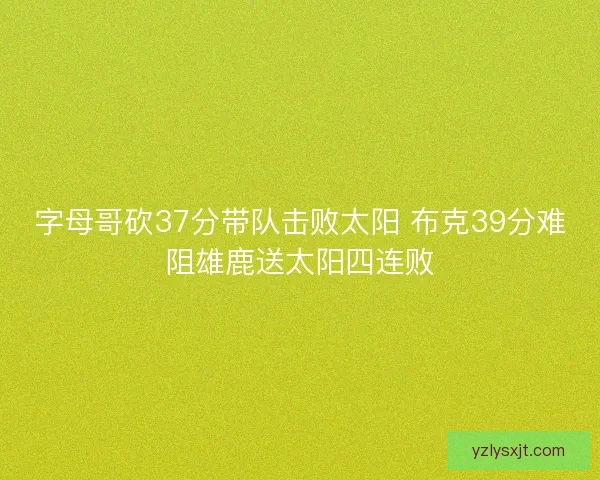 字母哥砍37分带队击败太阳 布克39分难阻雄鹿送太阳四连败